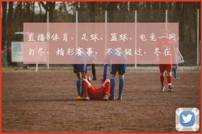 直播8体育，足球、篮球、电竞一网打尽，精彩赛事，不容错过，尽在直播8