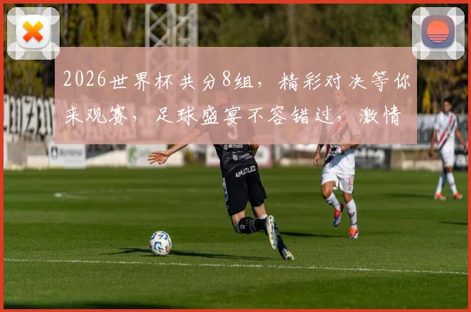 2026世界杯共分8组，精彩对决等你来观赛，足球盛宴不容错过，激情四溢