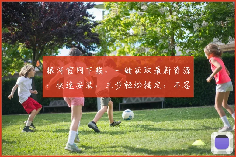 银河官网下载，一键获取最新资源，快速安装，三步轻松搞定，不容错过