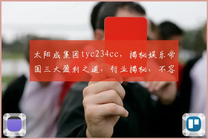 太阳成集团tyc234cc，揭秘娱乐帝国三大盈利之道，行业揭秘，不容错过