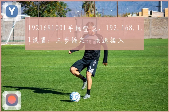 1921681001手机登录，192.168.1.1设置，三步搞定，快速接入