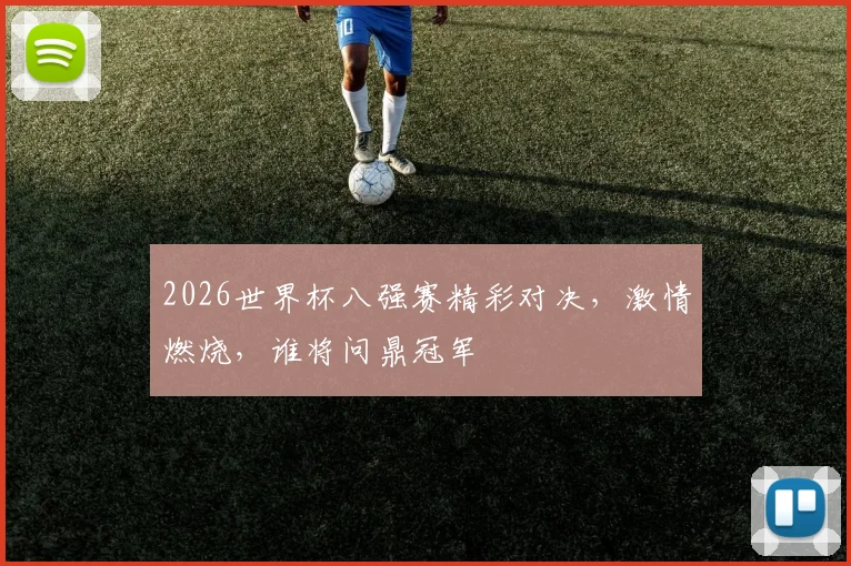 2026世界杯八强赛精彩对决，激情燃烧，谁将问鼎冠军