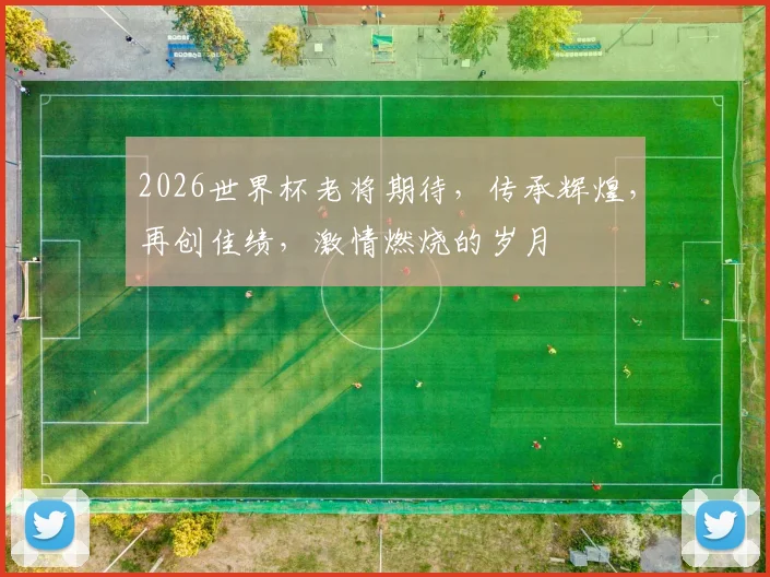 2026世界杯老将期待，传承辉煌，再创佳绩，激情燃烧的岁月