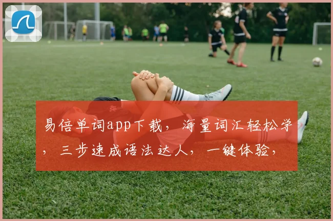 易倍单词app下载，海量词汇轻松学，三步速成语法达人，一键体验，不容错过