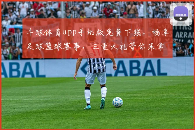 斗球体育app手机版免费下载，畅享足球篮球赛事，三重大礼等你来拿，快来体验